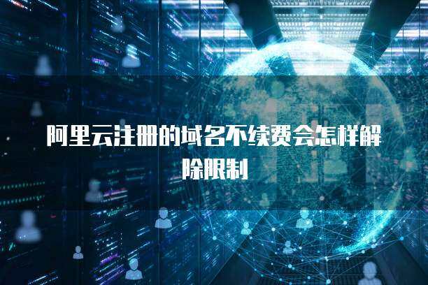 阿里云域名不續(xù)費的后果與處理流程